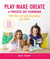 Play, Make, Create, a Process-Art Handbook (Joacă, Fă, Creează, un manual de proces artistic): With Over 40 Art Invitations for Kids * Activități și proiecte creative care inspiră încredere, creativitate - Play, Make, Create, a Process-Art Handbook: With Over 40 Art Invitations for Kids * Creative Activities and Projects That Inspire Confidence, Creativi