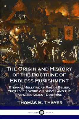 Originea și istoria doctrinei pedepsei fără sfârșit: Focul etern al iadului ca credință păgână, cuvântul Bibliei despre Sheol și doctrina Noului Testament - The Origin and History of the Doctrine of Endless Punishment: Eternal Hellfire as Pagan Belief, the Bible's Word on Sheol, and the New Testament Doctr