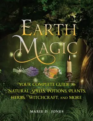 Magia Pământului: Ghidul tău complet pentru vrăji naturale, poțiuni, plante, ierburi, vrăjitorie și multe altele - Earth Magic: Your Complete Guide to Natural Spells, Potions, Plants, Herbs, Witchcraft, and More