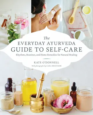 Ghidul Ayurveda de zi cu zi pentru îngrijirea de sine: Ritmuri, rutine și remedii acasă pentru vindecare naturală - The Everyday Ayurveda Guide to Self-Care: Rhythms, Routines, and Home Remedies for Natural Healing