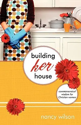 Construind casa ei: Înțelepciune de bun simț pentru femeile creștine - Building Her House: Commonsensical Wisdom for Christian Women