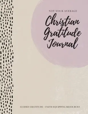 Not Your Average Christian Gratitude Journal: Gratitudine ghidată + Resurse pentru echiparea credinței - Not Your Average Christian Gratitude Journal: Guided Gratitude + Faith Equipping Resources