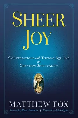 Bucurie pură: Conversații cu Toma de Aquino despre spiritualitatea creației - Sheer Joy: Conversations with Thomas Aquinas on Creation Spirituality