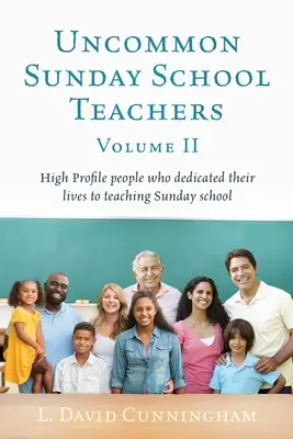 Uncommon Sunday School Teachers, Volumul II: Oameni cu profil înalt care și-au dedicat viața predării școlii duminicale - Uncommon Sunday School Teachers, Volume II: High Profile people who dedicated their lives to teaching Sunday school