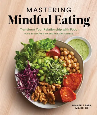 Mastering Mindful Eating: Transformă-ți relația cu mâncarea, plus 30 de rețete pentru implicarea simțurilor - Mastering Mindful Eating: Transform Your Relationship with Food, Plus 30 Recipes to Engage the Senses