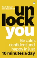 Dezlănțuie-te - Fii calm, încrezător și fericit în doar 10 minute pe zi - Unlock You - Be calm, confident and happy in just 10 minutes a day