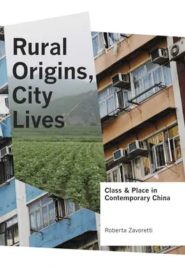 Origini rurale, vieți urbane: Clasă și loc în China contemporană - Rural Origins, City Lives: Class and Place in Contemporary China
