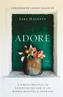 Adore: O practică simplă pentru a-L experimenta pe Dumnezeu în minutele de mijloc ale zilei tale - Adore: A Simple Practice for Experiencing God in the Middle Minutes of Your Day