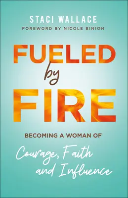 Alimentată de foc: devenind o femeie curajoasă, credincioasă și influentă - Fueled by Fire: Becoming a Woman of Courage, Faith and Influence