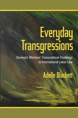 Everyday Transgressions: Provocarea transnațională a lucrătorilor casnici la dreptul internațional al muncii - Everyday Transgressions: Domestic Workers' Transnational Challenge to International Labor Law