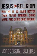 Iisus > Religie: De ce El este mult mai bun decât a încerca mai mult, a face mai mult și a fi suficient de bun - Jesus > Religion: Why He Is So Much Better Than Trying Harder, Doing More, and Being Good Enough
