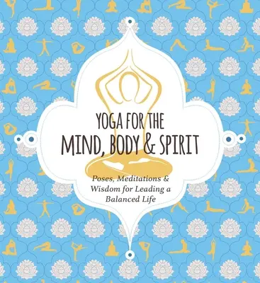 Yoga pentru minte, corp și spirit: Poziții, meditații și înțelepciune pentru a duce o viață echilibrată - Yoga for Mind, Body & Spirit: Poses, Meditations & Wisdom for Leading a Balanced Life