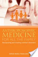 Medicina antroposofică pentru toată familia: Recunoașterea și tratarea celor mai comune afecțiuni - Anthroposophic Medicine for All the Family: Recognizing and Treating the Most Common Disorders