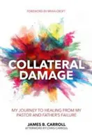 Daune colaterale: Călătoria mea spre vindecare după eșecul pastorului și tatălui meu - Collateral Damage: My Journey to Healing from My Pastor and Father's Failure