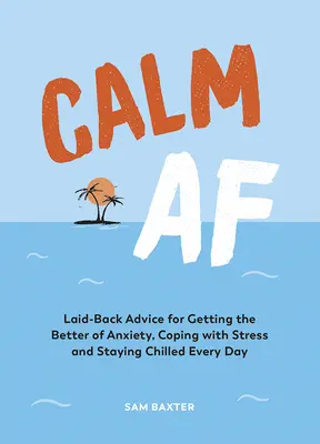 Calm AF: Sfaturi relaxate pentru a învinge anxietatea, a face față stresului și a rămâne calm în fiecare zi - Calm AF: Laid-Back Advice for Getting the Better of Anxiety, Coping with Stress and Staying Chilled Every Day