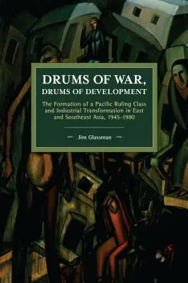 Tobe de război, tobe de dezvoltare: Formarea unei clase conducătoare din Pacific și transformarea industrială în Asia de Est și de Sud-Est, 1945-1980 - Drums of War, Drums of Development: The Formation of a Pacific Ruling Class and Industrial Transformation in East and Southeast Asia, 1945-1980
