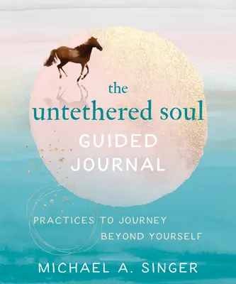 The Untethered Soul Jurnal ghidat: Practici pentru călătoria dincolo de tine însuți - The Untethered Soul Guided Journal: Practices to Journey Beyond Yourself