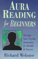 Citirea aurii pentru începători: Dezvoltă-ți conștiința psihică pentru sănătate și succes - Aura Reading for Beginners: Develop Your Psychic Awareness for Health & Success