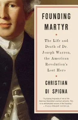 Martiriul fondator: Viața și moartea doctorului Joseph Warren, eroul pierdut al Revoluției Americane (The Life and Death of Dr. Joseph Warren, the Lost Hero of the American Revolution) - Founding Martyr: The Life and Death of Dr. Joseph Warren, the American Revolution's Lost Hero