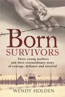 Born Survivors - Incredibila poveste adevărată a trei mame însărcinate și curajul și determinarea lor de a supraviețui în lagărele de concentrare - Born Survivors - The incredible true story of three pregnant mothers and their courage and determination to survive in the concentration camps