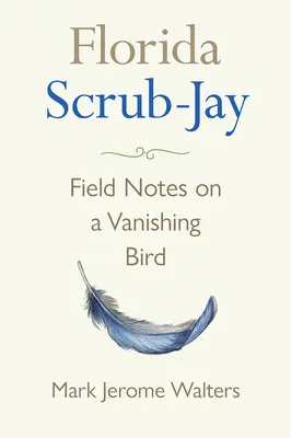 Florida Scrub-Jay: Note de teren privind o pasăre pe cale de dispariție - Florida Scrub-Jay: Field Notes on a Vanishing Bird