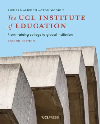 The Ucl Institute of Education: From Training College to Global Institution, Ediția a doua - The Ucl Institute of Education: From Training College to Global Institution, Second Edition