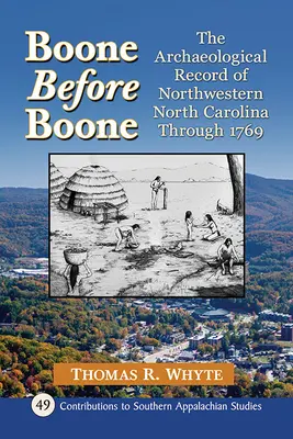Boone Before Boone: Archaeological Record of Northwestern North Carolina Through 1769 - Boone Before Boone: The Archaeological Record of Northwestern North Carolina Through 1769