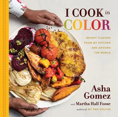 Gătesc în culori: arome strălucitoare din bucătăria mea și din întreaga lume - I Cook in Color: Bright Flavors from My Kitchen and Around the World