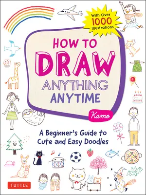 Cum să Desenezi Orice Oricând: Ghidul începătorului pentru mâzgălituri drăguțe și ușoare (cu peste 1.000 de ilustrații) - How to Draw Anything Anytime: A Beginner's Guide to Cute and Easy Doodles (Over 1,000 Illustrations)