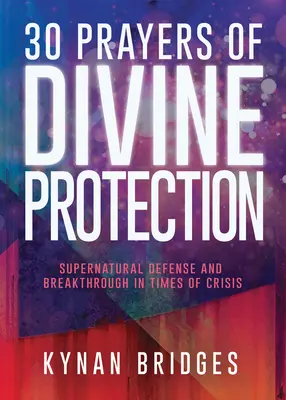 30 de Rugăciuni de Protecție Divină: Apărare supranaturală și descoperire în vremuri de criză - 30 Prayers of Divine Protection: Supernatural Defense and Breakthrough in Times of Crisis