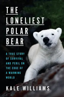 Cel mai singur urs polar: O poveste adevărată de supraviețuire și pericol la marginea unei lumi care se încălzește - The Loneliest Polar Bear: A True Story of Survival and Peril on the Edge of a Warming World