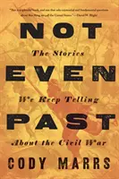 Nici măcar trecut: Poveștile pe care le tot spunem despre Războiul Civil - Not Even Past: The Stories We Keep Telling about the Civil War