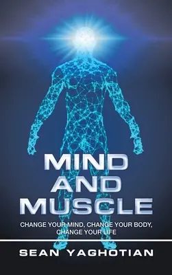 Minte și mușchi: Schimbă-ți mintea, schimbă-ți corpul, schimbă-ți viața - Mind and Muscle: Change Your Mind, Change Your Body, Change Your Life