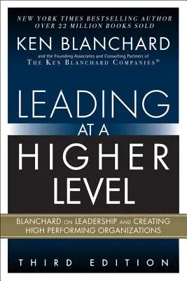 Conducerea la un nivel superior: Blanchard despre leadership și crearea organizațiilor de înaltă performanță - Leading at a Higher Level: Blanchard on Leadership and Creating High Performing Organizations