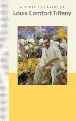 O scurtă biografie a lui Louis Comfort Tiffany: O scurtă biografie - A Short Biography of Louis Comfort Tiffany: A Short Biography