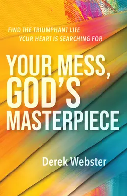 Mizeria ta, capodopera lui Dumnezeu: Find the Triumphant Life Your Heart Is Searching for (Găsește viața triumfătoare pe care o caută inima ta) - Your Mess, God's Masterpiece: Find the Triumphant Life Your Heart Is Searching for