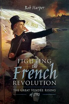 Combaterea Revoluției Franceze: Marea revoltă de la Vende din 1793 - Fighting the French Revolution: The Great Vende Rising of 1793