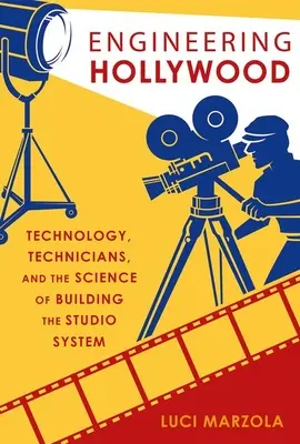 Engineering Hollywood: Tehnologia, tehnicienii și știința construirii sistemului de studiouri - Engineering Hollywood: Technology, Technicians, and the Science of Building the Studio System