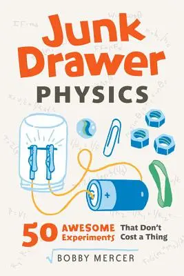 Junk Drawer Physics, 1: 50 de experimente grozave care nu costă nimic - Junk Drawer Physics, 1: 50 Awesome Experiments That Don't Cost a Thing