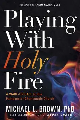 Jucându-se cu focul sfânt: Un apel de trezire pentru Biserica Penticostală-Carismatică - Playing with Holy Fire: A Wake-Up Call to the Pentecostal-Charismatic Church