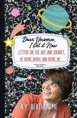 Dragă Univers, am înțeles acum: Letters on the Art and Journey of Being Brave and Being Me (Scrisori despre arta și călătoria de a fi curajos și de a fi eu) - Dear Universe, I Get It Now: Letters on the Art and Journey of Being Brave and Being Me