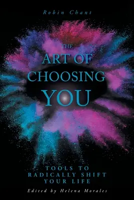 Arta de a te alege pe tine: Instrumente pentru a-ți schimba radical viața - The Art of Choosing You: Tools to Radically Shift Your Life