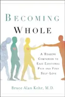 Devenind întreg: Un companion de vindecare pentru a ușura durerea emoțională și a găsi iubirea de sine - Becoming Whole: A Healing Companion to Ease Emotional Pain and Find Self-Love