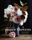Arta fină a florilor de hârtie: Ghid de realizare a unor plante botanice frumoase și realiste - The Fine Art of Paper Flowers: A Guide to Making Beautiful and Lifelike Botanicals