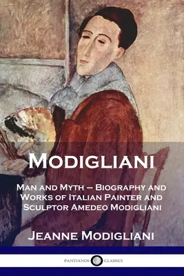 Modigliani: Omul și mitul - Biografia și opera pictorului și sculptorului italian Amedeo Modigliani - Modigliani: Man and Myth - Biography and Works of Italian Painter and Sculptor Amedeo Modigliani
