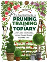 Practical Guide to Pruning, Training and Topiary: Cum să tunzi și să formezi copaci, arbuști, garduri vii, toporași, pomi și fructe moi, cățărători și trandafiri - Practical Guide to Pruning, Training and Topiary: How to Prune and Train Trees, Shrubs, Hedges, Topiary, Tree and Soft Fruit, Climbers and Roses