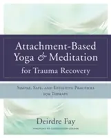 Yoga și meditație bazate pe atașament pentru recuperarea după traumă: Practici simple, sigure și eficiente pentru terapie - Attachment-Based Yoga & Meditation for Trauma Recovery: Simple, Safe, and Effective Practices for Therapy