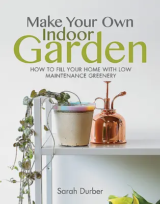 Fă-ți propria grădină de interior: Cum să vă umpleți casa cu verdeață cu întreținere redusă - Make Your Own Indoor Garden: How to Fill Your Home with Low Maintenance Greenery