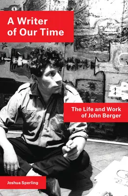 Un scriitor al timpului nostru: Viața și opera lui John Berger - A Writer of Our Time: The Life and Work of John Berger