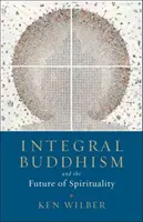 Buddhismul integral: Și viitorul spiritualității - Integral Buddhism: And the Future of Spirituality